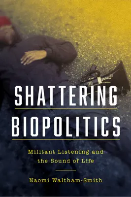 Zdrobirea biopoliticii: Ascultarea militantă și sunetul vieții - Shattering Biopolitics: Militant Listening and the Sound of Life