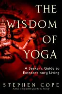 Înțelepciunea Yoga: Ghidul unui căutător pentru o viață extraordinară (The Wisdom of Yoga: A Seeker's Guide to Extraordinary Living) - The Wisdom of Yoga: A Seeker's Guide to Extraordinary Living