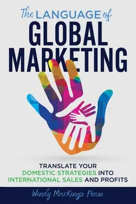 Limba marketingului global: Tradu-ți strategiile interne în vânzări și profituri internaționale - The Language of Global Marketing: Translate Your Domestic Strategies into International Sales and Profits