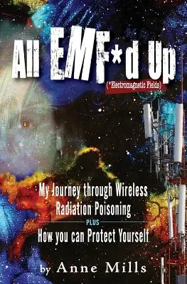 All EMF*d Up (*Câmpuri electromagnetice): My Journey Through Wireless Radiation Poisoning (Călătoria mea prin otrăvirea cu radiații wireless) plus How You Can Protect Yourself (Cum vă puteți proteja) - All EMF*d Up (*Electromagnetic Fields): My Journey Through Wireless Radiation Poisoning plus How You Can Protect Yourself