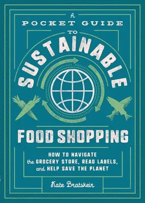 Un ghid de buzunar pentru cumpărături alimentare durabile: Cum să navigați prin magazinul alimentar, să citiți etichetele și să contribui la salvarea planetei - A Pocket Guide to Sustainable Food Shopping: How to Navigate the Grocery Store, Read Labels, and Help Save the Planet