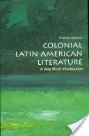 Colonial Latin American Literature: O introducere foarte scurtă - Colonial Latin American Literature: A Very Short Introduction