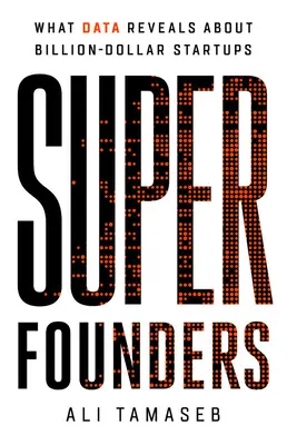 Super fondatori: Ce dezvăluie datele despre startup-urile de miliarde de dolari - Super Founders: What Data Reveals about Billion-Dollar Startups