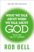 Despre ce vorbim când vorbim despre Dumnezeu - Credință pentru secolul XXI - What We Talk About When We Talk About God - Faith for the 21st Century