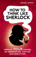 Cum să gândești ca Sherlock: Îmbunătățește-ți puterile de observație, memorie și deducție - How to Think Like Sherlock: Improve Your Powers of Observation, Memory and Deduction