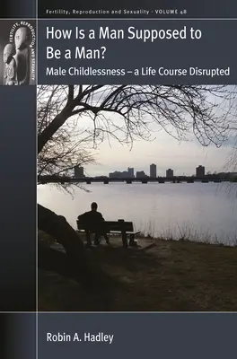 Cum ar trebui să fie un bărbat un bărbat?: Lipsa copiilor la bărbați - un curs al vieții perturbat - How Is a Man Supposed to Be a Man?: Male Childlessness - A Life Course Disrupted