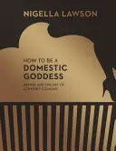 Cum să fii o zeiță domestică - Coacerea și arta gătitului confortabil (Colecția Nigella) - How To Be A Domestic Goddess - Baking and the Art of Comfort Cooking (Nigella Collection)