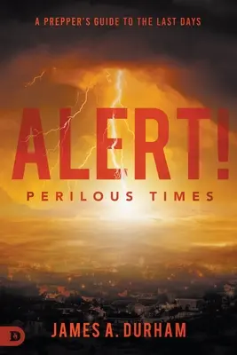 Alertă! Timpuri primejdioase: Ghidul unui Prepper pentru ultimele zile - Alert! Perilous Times: A Prepper's Guide to the Last Days