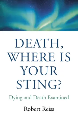 Moarte, unde îți este înțepătura? Moartea și moartea examinate - Death, Where Is Your Sting?: Dying and Death Examined