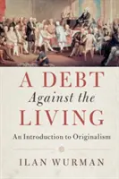 O datorie împotriva celor vii: O introducere în originalism - A Debt Against the Living: An Introduction to Originalism