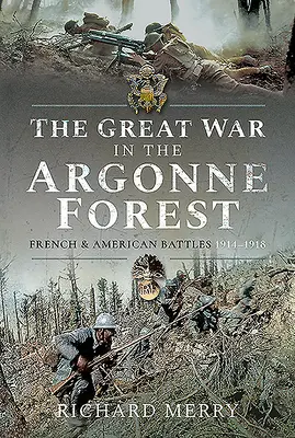 Marele război în pădurea Argonne: Bătăliile franceze și americane, 1914-1918 - The Great War in the Argonne Forest: French and American Battles, 1914-1918