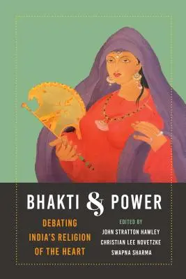 Bhakti și putere: Dezbaterea religiei indiene a inimii - Bhakti and Power: Debating India's Religion of the Heart