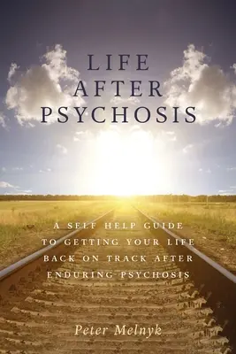 Viața după psihoză: Un ghid de auto-ajutor pentru a vă readuce viața pe drumul cel bun după ce ați suferit de psihoză - Life After Psychosis: A Self Help Guide to Getting Your Life Back on Track After Enduring Psychosis