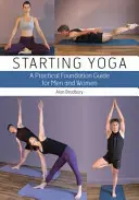 Starting Yoga: Un ghid practic de bază pentru bărbați și femei - Starting Yoga: A Practical Foundation Guide for Men and Women
