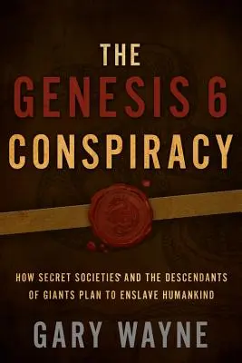 Conspirația Genesis 6: Cum plănuiesc societățile secrete și descendenții uriașilor să înrobească omenirea - The Genesis 6 Conspiracy: How Secret Societies and the Descendants of Giants Plan to Enslave Humankind