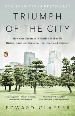 Triumful orașului: Cum cea mai mare invenție a noastră ne face mai bogați, mai inteligenți, mai ecologici, mai sănătoși și mai fericiți - Triumph of the City: How Our Greatest Invention Makes Us Richer, Smarter, Greener, Healthier, and Happier