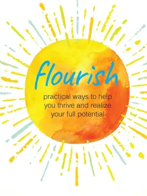 Flourish: Modalități practice de a vă ajuta să prosperați și să vă realizați potențialul maxim - Flourish: Practical Ways to Help You Thrive and Realize Your Full Potential