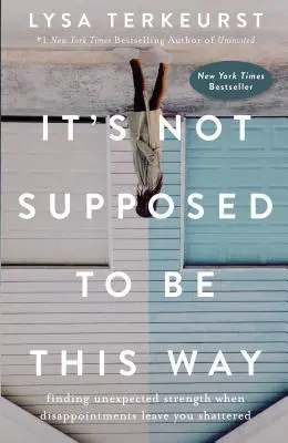 It's Not Supposed to Be This Way: Găsirea unei forțe neașteptate atunci când dezamăgirile te lasă distrus - It's Not Supposed to Be This Way: Finding Unexpected Strength When Disappointments Leave You Shattered