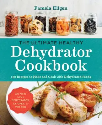 Cea mai bună carte de bucate sănătoasă pentru deshidrator: 150 de rețete pentru a face și găti cu alimente deshidratate - The Ultimate Healthy Dehydrator Cookbook: 150 Recipes to Make and Cook with Dehydrated Foods