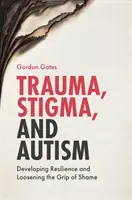 Trauma, stigmatizarea și autismul: Dezvoltarea rezilienței și slăbirea stăpânirii rușinii - Trauma, Stigma, and Autism: Developing Resilience and Loosening the Grip of Shame