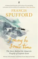 I May Be Some Time - Povestea din spatele tragediei din Antarctica a căpitanului Scott (Spufford Francis (autor)) - I May Be Some Time - The Story Behind the Antarctic Tragedy of Captain Scott (Spufford Francis (author))