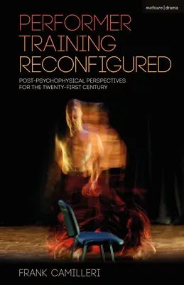 Performer Training Reconfigured: Perspective post-psihofizice pentru secolul XXI - Performer Training Reconfigured: Post-Psychophysical Perspectives for the Twenty-First Century