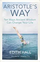 Calea lui Aristotel - Zece moduri în care înțelepciunea antică îți poate schimba viața - Aristotle's Way - Ten Ways Ancient Wisdom Can Change Your Life