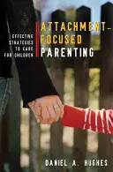 Parenting centrat pe atașament: Strategii eficiente pentru îngrijirea copiilor - Attachment-Focused Parenting: Effective Strategies to Care for Children