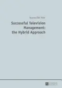 Managementul de succes al televiziunii: abordarea hibridă (Successful Television Management: the Hybrid Approach) - Successful Television Management: the Hybrid Approach