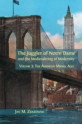 Jonglerul de la Notre Dame și Medievalizarea Modernității: Volumul 3: Evul Mediu american - The Juggler of Notre Dame and the Medievalizing of Modernity: Volume 3: The American Middle Ages
