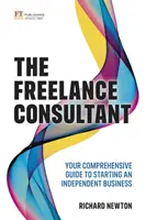 The Freelance Consultant: Ghidul dvs. complet pentru începerea unei afaceri independente - The Freelance Consultant: Your Comprehensive Guide to Starting an Independent Business