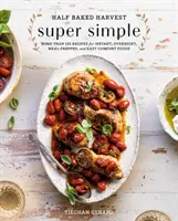 Half Baked Harvest Super Simple: More Than 125 Recipes for Instant, Overnight, Meal-Prepped, and Easy Comfort Foods: O carte de bucate - Half Baked Harvest Super Simple: More Than 125 Recipes for Instant, Overnight, Meal-Prepped, and Easy Comfort Foods: A Cookbook