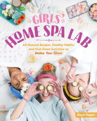 Laboratorul spa de acasă al fetelor: Rețete complet naturale, obiceiuri sănătoase și activități care te fac să te simți bine și să strălucești - Girls' Home Spa Lab: All-Natural Recipes, Healthy Habits, and Feel-Good Activities to Make You Glow