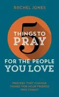 5 lucruri pentru care să te rogi pentru oamenii pe care îi iubești: Rugăciuni care schimbă lucrurile pentru prietenii și familia ta - 5 Things to Pray for the People You Love: Prayers That Change Things for Your Friends and Family