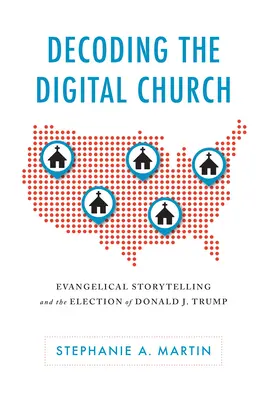 Decodarea bisericii digitale: Povestirea evanghelică și alegerea lui Donald J. Trump - Decoding the Digital Church: Evangelical Storytelling and the Election of Donald J. Trump