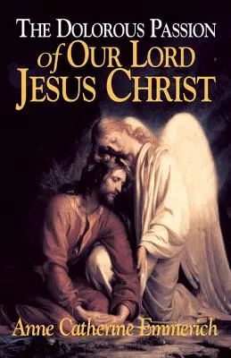 Patimile dureroase ale Domnului nostru Iisus Hristos: Din viziunile lui Anne Catherine Emmerich - The Dolorous Passion of Our Lord Jesus Christ: From the Visions of Anne Catherine Emmerich