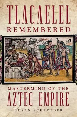 Tlacaelel Remembered, volumul 276: Maestrul Imperiului Aztec - Tlacaelel Remembered, Volume 276: MasterMind of the Aztec Empire