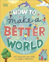 Cum să faci o lume mai bună - Pentru fiecare copil care vrea să facă o diferență - How to Make a Better World - For Every Kid Who Wants to Make a Difference