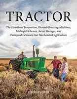 Tractor: The Heartland Innovation, Ground-Breaking Machines, Midnight Schemes, Secret Garages, and Farmyard Geniuses That Mecha