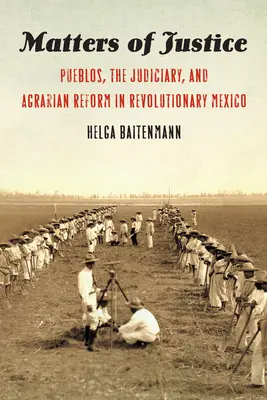 Probleme de justiție: Pueblos, sistemul judiciar și reforma agrară în Mexicul revoluționar - Matters of Justice: Pueblos, the Judiciary, and Agrarian Reform in Revolutionary Mexico