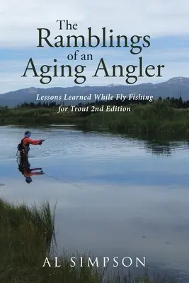 The Ramblings of an Aging Angler: Lessons Learned While Fly Fishing for Trout 2nd Edition (Lecții învățate în timpul pescuitului la muscă al păstrăvului) - The Ramblings of an Aging Angler: Lessons Learned While Fly Fishing for Trout 2nd Edition