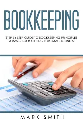 Bookkeeping: Ghid pas cu pas pentru principii de contabilitate și contabilitate de bază pentru întreprinderile mici - Bookkeeping: Step by Step Guide to Bookkeeping Principles & Basic Bookkeeping for Small Business