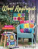 Whimsical Wool Appliqu: 50 de blocuri, 7 proiecte de quilt - Whimsical Wool Appliqu: 50 Blocks, 7 Quilt Projects