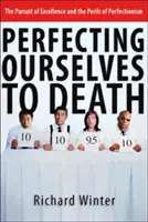 Perfecting Ourselves to Death: Căutarea excelenței și pericolele perfecționismului - Perfecting Ourselves to Death: The Pursuit of Excellence and the Perils of Perfectionism
