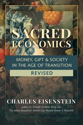 Economia sacră, revizuită: Bani, dar și societate în era tranziției (Money, Gift & Society in the Age of Transition) - Sacred Economics, Revised: Money, Gift & Society in the Age of Transition