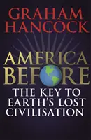 America dinainte: Cheia civilizației pierdute a Pământului - O nouă investigație a misterelor trecutului uman de către autorul bestsellerului Fingerpr - America Before: The Key to Earth's Lost Civilization - A new investigation into the mysteries of the human past by the bestselling author of Fingerpr