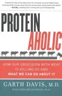 Proteinaholic: Cum ne omoară obsesia noastră pentru carne și ce putem face în privința asta - Proteinaholic: How Our Obsession with Meat Is Killing Us and What We Can Do about It