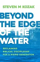 Beyond the Edge of the Water: Revendicarea discipolatului biblic pentru o generație în creștere - Beyond the Edge of the Water: Reclaiming Biblical Discipleship for a Rising Generation