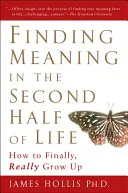 Găsirea sensului în a doua jumătate a vieții: Cum să te maturizezi în sfârșit, cu adevărat - Finding Meaning in the Second Half of Life: How to Finally, Really Grow Up