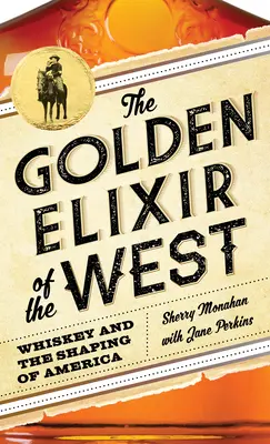 Elixirul de aur al Vestului: Whiskey și modelarea Americii - The Golden Elixir of the West: Whiskey and the Shaping of America